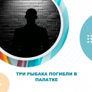 Три рыбака погибли в палатке